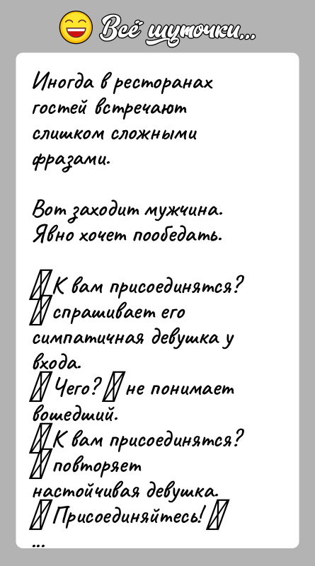 История: Иногда в ресторанах гостей встречают слишком сложными фразами.Вот заходит мужчина. Явно хочет пообедать. К вам присоединятся? спрашивает его симпатичная