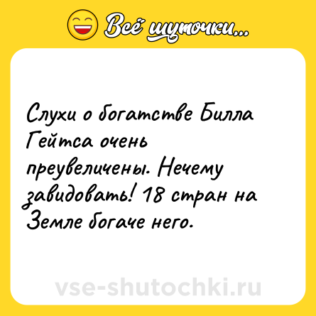 Шутка: Слухи о богатстве Билла Гейтса очень преувеличены. Нечему завидовать! 18 стран на Земле богаче него.