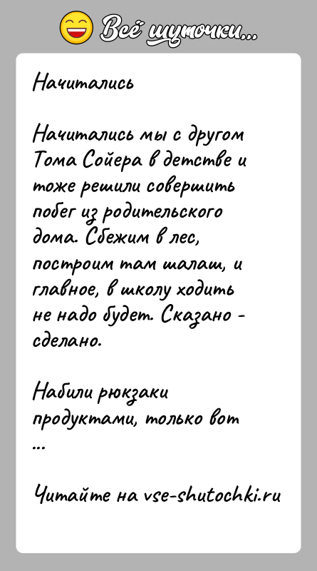 История: НачиталисьНачитались мы с другом Тома Сойера в детстве и тоже решили совершить побег из родительского дома. Сбежим в лес, поcтроим