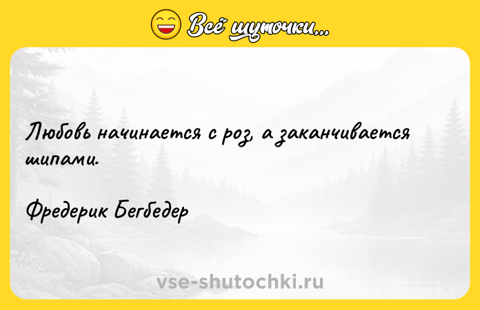 Цитата: Любовь начинается с роз, а заканчивается шипами.Фредерик Бегбедер