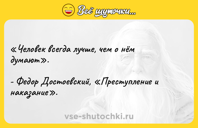 Цитата: Человек всегда лучше, чем о нём думают . - Федор Достоевский, Преступление и наказание .