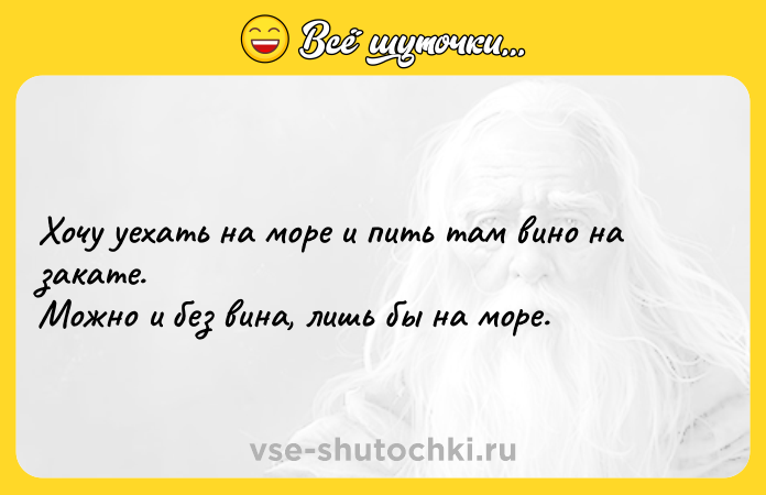 Цитата: Хочу уехать на море и пить там вино на закате. Можно и без вина, лишь бы на море.