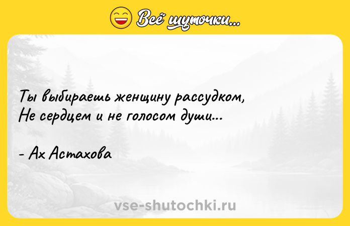 Цитата: Ты выбираешь женщину рассудком,Не сердцем и не голосом души...- Ах Астахова
