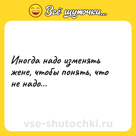Шутка: Иногда надо изменять жене, чтобы понять, что не надо…