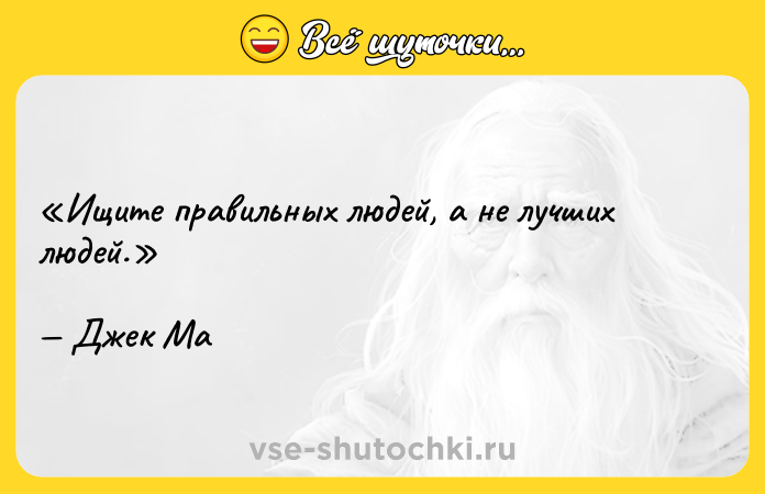 Цитата: Ищите правильных людей, а не лучших людей.Джек Ма