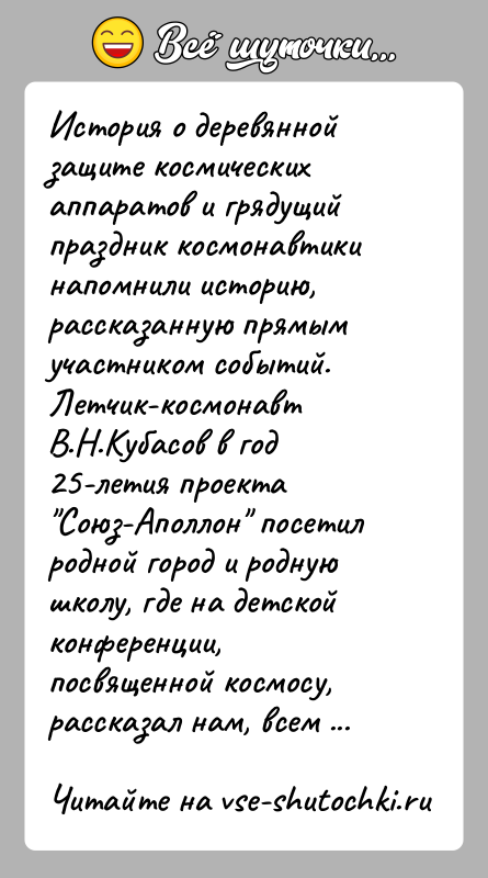 История: История о деревянной защите космических аппаратов и грядущий праздник космонавтики напомнили историю, рассказанную прямым участником событий.Летчик-космонавт В.Н.Кубасов в год 25-летия