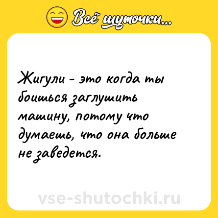 Шутка: Жигули - это когда ты боишься заглушить машину, потому что думаешь, что она больше не заведется.