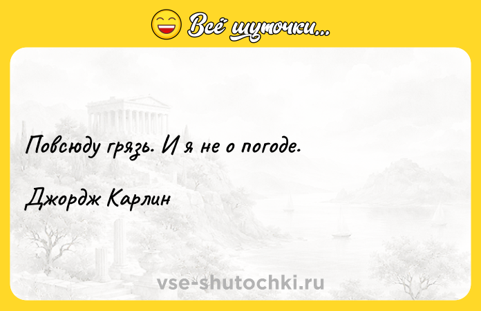 Цитата: Повсюду грязь. И я не о погоде. Джордж Карлин