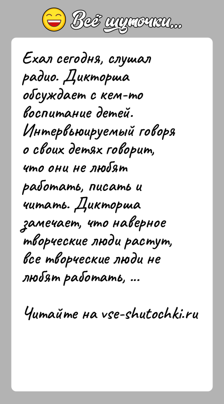 История: Ехал сегодня, слушал радио. Дикторша обсуждает с кем-то воспитание детей. Интервьюируемый говоря о своих детях говорит, что они не любят