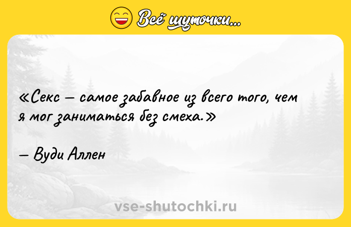 Цитата: Секс самое забавное из всего того, чем я мог заниматься без смеха.Вуди Аллен