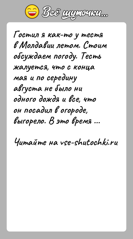 История: Гостил я как-то у тестя в Молдавии летом. Стоим обсуждаем погоду. Тесть жалуется, что с конца мая и по середину