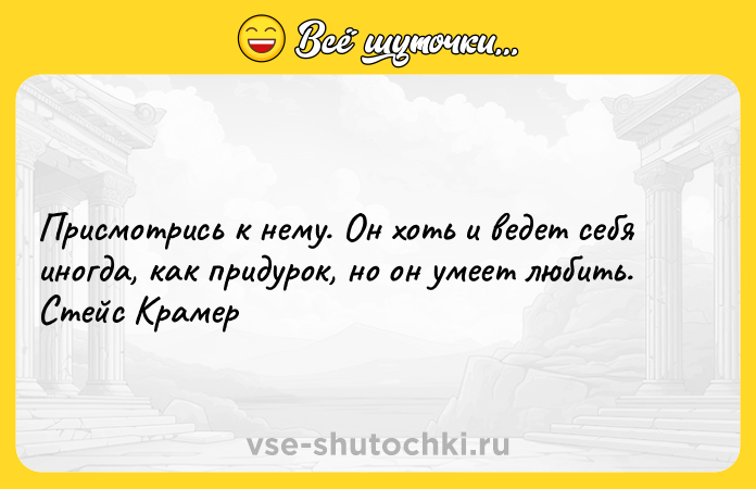 Цитата: Присмотрись к нему. Он хоть и ведет себя иногда, как придурок, но он умеет любить. Стейс Крамер