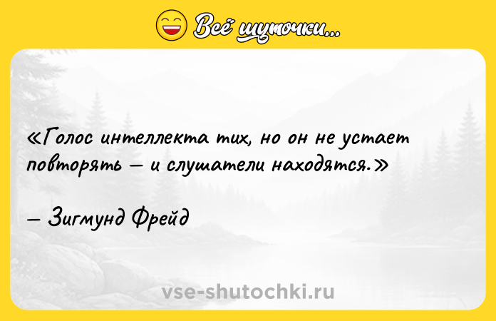 Цитата: Голос интеллекта тих, но он не устает повторять и слушатели находятся.Зигмунд Фрейд