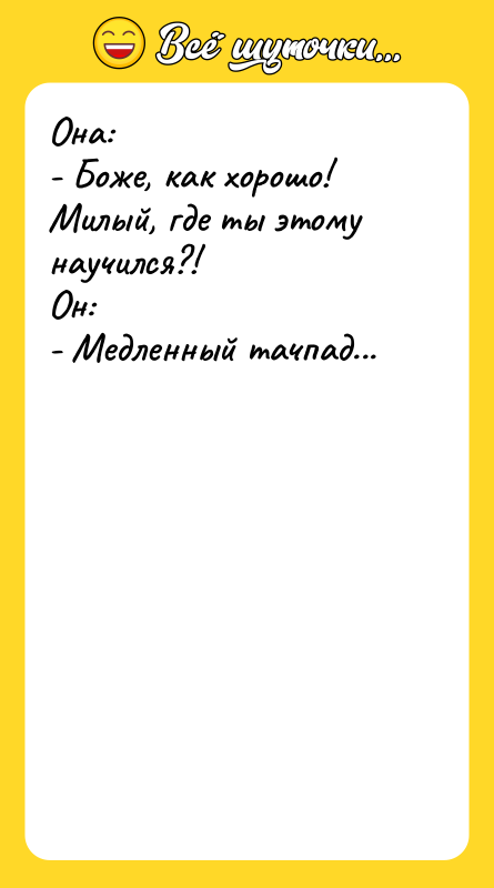 Она:   - Боже, как хорошо! Милый, где ты