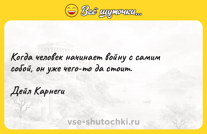 Цитата: Когда человек начинает войну с самим собой, он уже чего-то да стоит.Дейл Карнеги