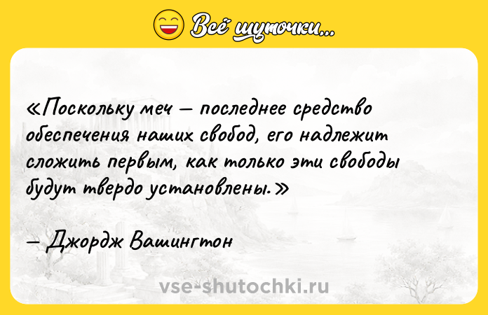 Цитата: Поскольку меч последнее средство обеспечения наших свобод, его надлежит сложить первым, как только эти свободы будут твердо установлены.Джордж Вашингтон