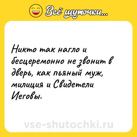 Шутка: Никто так нагло и бесцеремонно не звонит в дверь, как пьяный муж, милиция и Свидетели Иеговы.