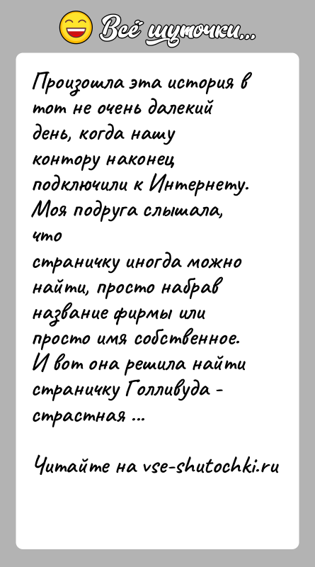 История: Произошла эта история в тот не очень далекий день, когда нашуконтору наконец подключили к Интернету. Моя подруга слышала, чтостраничку иногда