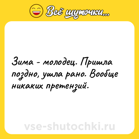 Шутка: Зима - молодец. Пришла поздно, ушла рано. Вообще никаких претензий.