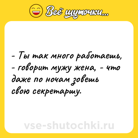 Шутка: - Ты так много работаешь, - говорит мужу жена, - что даже по ночам зовешь свою секретаршу.