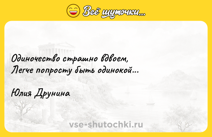 Цитата: Одиночество страшно вдвоем, Легче попросту быть одинокой... Юлия Друнина