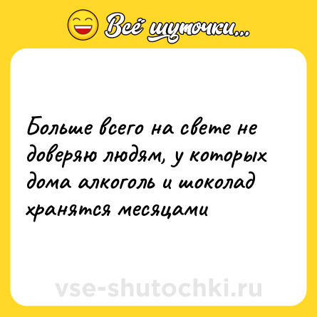 Шутка: Больше всего на свете не доверяю людям, у которых дома алкоголь и шоколад хранятся месяцами
