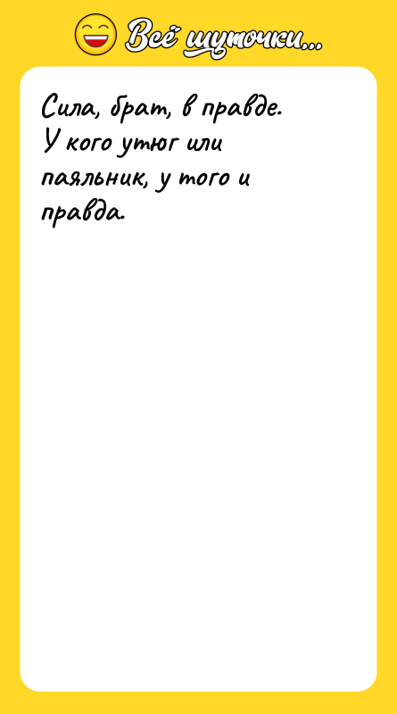 Сила, брат, в правде. У кого утюг или паяльник, у