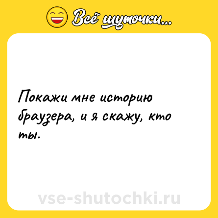 Шутка: Покажи мне историю браузера, и я скажу, кто ты.