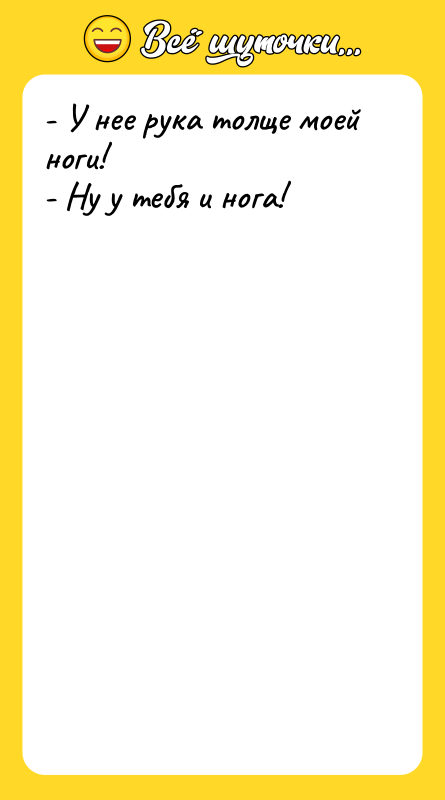 - У нее рука толще моей ноги! - Ну у