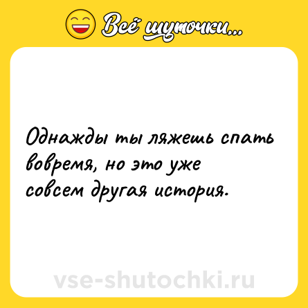 Шутка: Однажды ты ляжешь спать вовремя, но это уже совсем другая история.