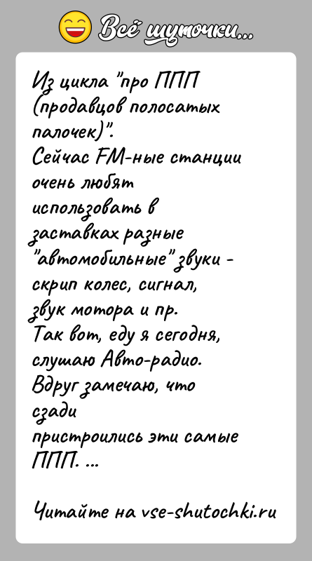 История: Из цикла про ППП (продавцов полосатых палочек) .Сейчас FM-ные станции очень любят использовать в заставках разные автомобильные звуки - скрип колес, сигнал,