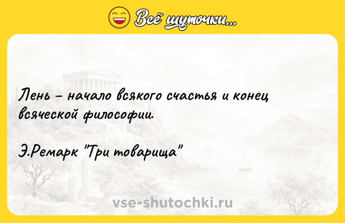 Цитата: Лень начало всякого счастья и конец всяческой философии.Э.Ремарк Три товарища