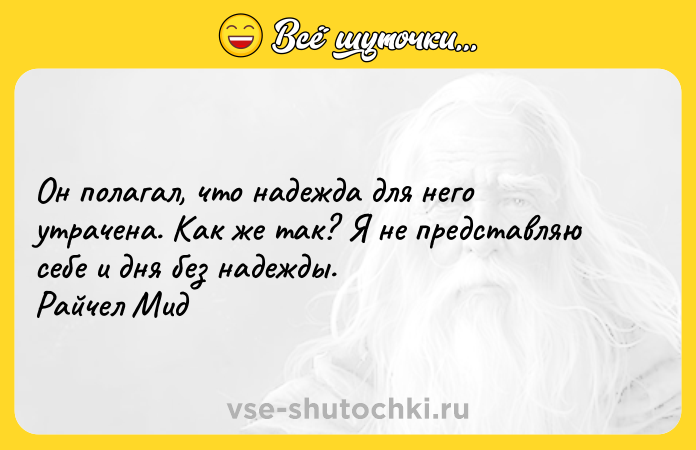 Цитата: Он полагал, что надежда для него утрачена. Как же так? Я не представляю себе и дня без надежды. Райчел Мид