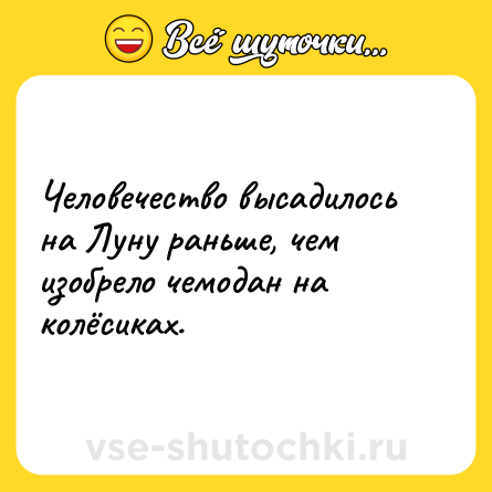 Шутка: Человечество высадилось на Луну раньше, чем изобрело чемодан на колёсиках.