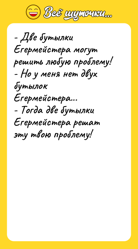 - Две бутылки Егермейстера могут решить любую проблему! - Но
