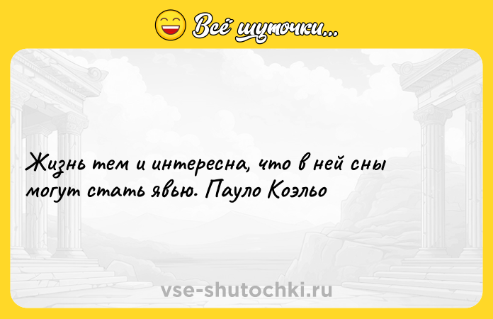 Цитата: Жизнь тем и интересна, что в ней сны могут стать явью. Пауло Коэльо