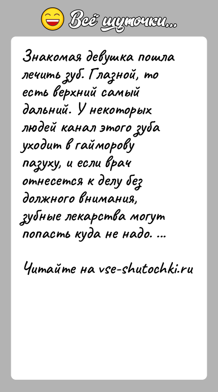 История: Знакомая девушка пошла лечить зуб. Глазной, то есть верхний самый дальний. У некоторых людей канал этого зуба уходит в гайморову