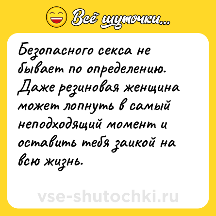 Шутка: Безопасного секса не бывает по определению. Даже резиновая женщина может лопнуть в самый неподходящий момент и оставить тебя заикой на всю жизнь.<br>