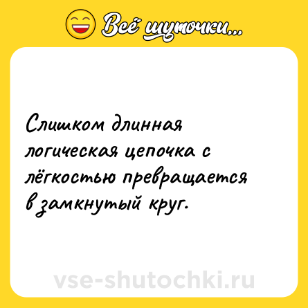 Шутка: Слишком длинная логическая цепочка с лёгкостью превращается в замкнутый круг.