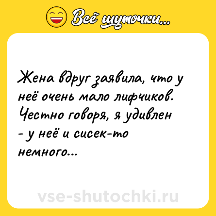 Шутка: Жена вдруг заявила, что у неё очень мало лифчиков. Честно говоря, я удивлен - у неё и сисек-то немного...