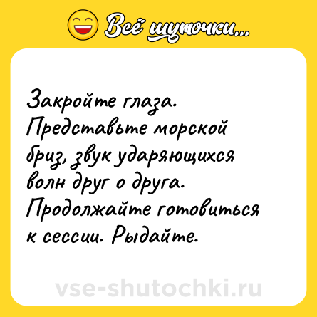 Шутка: Закройте глаза. Представьте морской бриз, звук ударяющихся волн друг о друга. Продолжайте готовиться к сессии. Рыдайте.