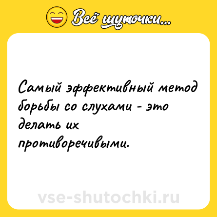 Шутка: Самый эффективный метод борьбы со слухами - это делать их противоречивыми.