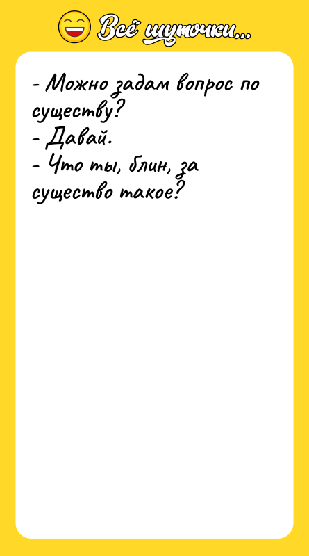 - Можно задам вопрос по существу? - Давай. - Что