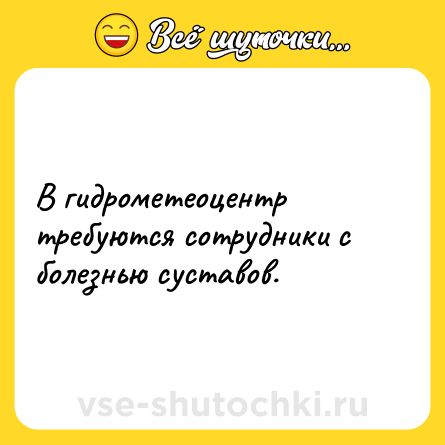 Шутка: В гидрометеоцентр требуются сотрудники с болезнью суставов.