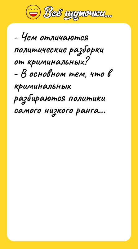 Шутка: - Чем отличаются политические разборки от криминальных?- В основном тем, что в криминальных разбираются политики самого низкого ранга...