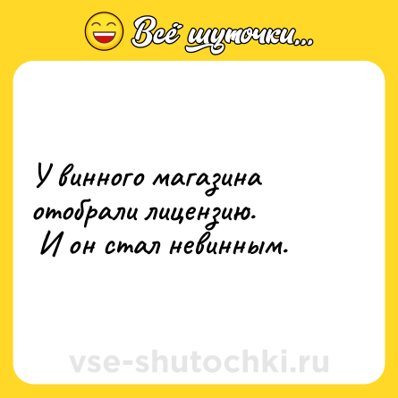 Шутка: У винного магазина отобрали лицензию.<br> И он стал невинным.