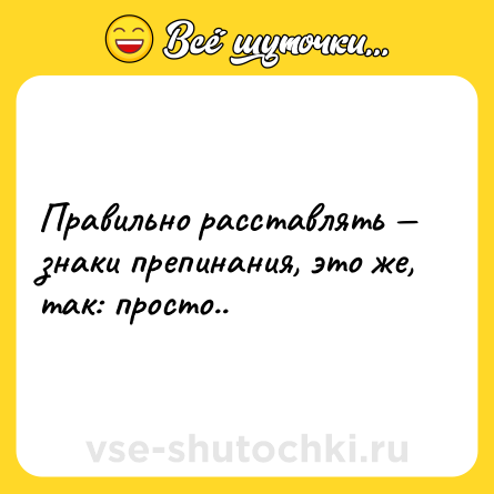 Шутка: Правильно расставлять — знаки препинания, это же, так: просто..