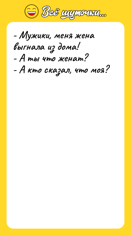 - Мужики, меня жена выгнала из дома! - А ты