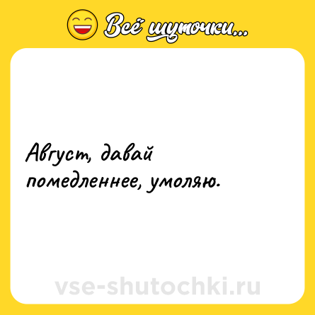 Шутка: Август, давай помедленнее, умоляю.