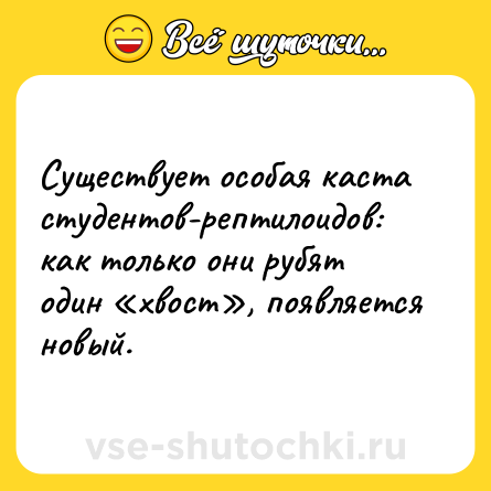 Шутка: Существует особая каста студентов-рептилоидов: как только они рубят один «хвост», появляется новый.